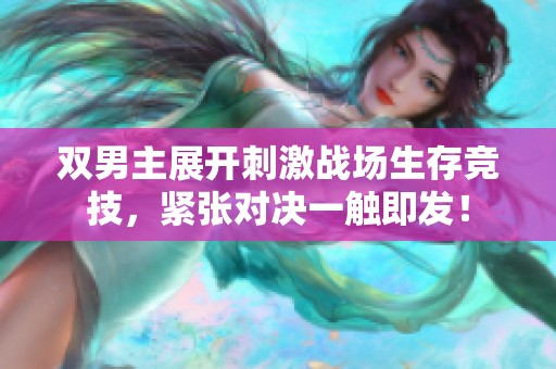 双男主展开刺激战场生存竞技，紧张对决一触即发！