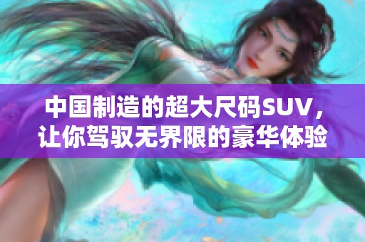 中国制造的超大尺码SUV，让你驾驭无界限的豪华体验