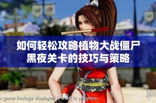 如何轻松攻略植物大战僵尸黑夜关卡的技巧与策略