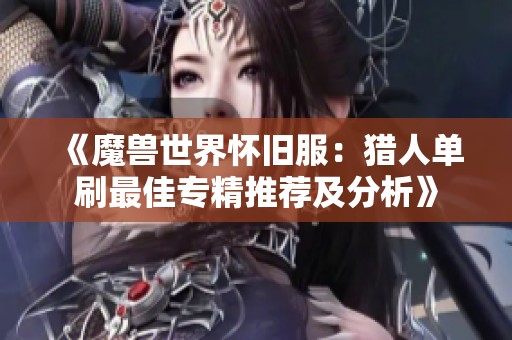 《魔兽世界怀旧服：猎人单刷最佳专精推荐及分析》