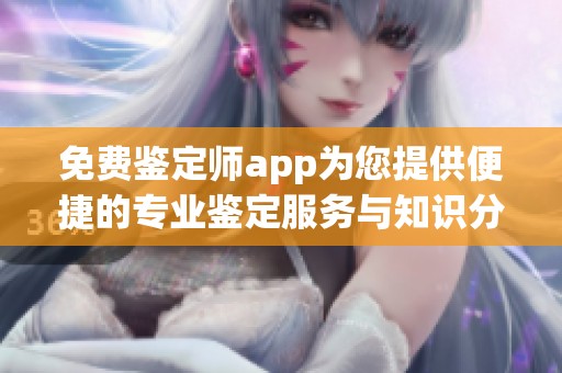 免费鉴定师app为您提供便捷的专业鉴定服务与知识分享