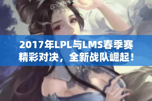 2017年LPL与LMS春季赛精彩对决，全新战队崛起！
