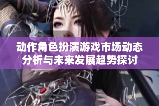 动作角色扮演游戏市场动态分析与未来发展趋势探讨
