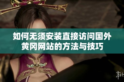如何无须安装直接访问国外黄冈网站的方法与技巧