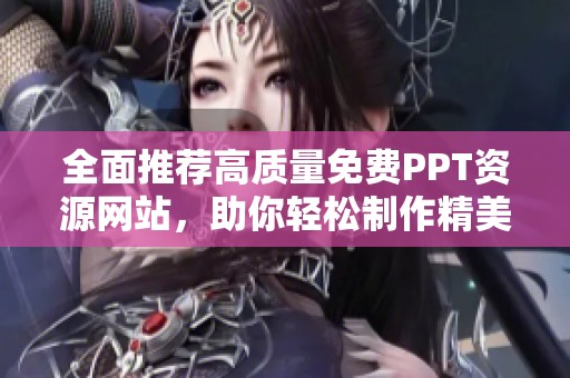 全面推荐高质量免费PPT资源网站，助你轻松制作精美课件