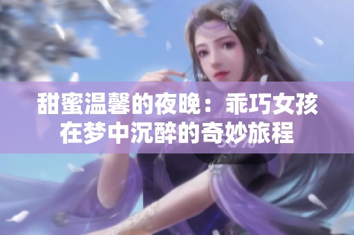 甜蜜温馨的夜晚：乖巧女孩在梦中沉醉的奇妙旅程