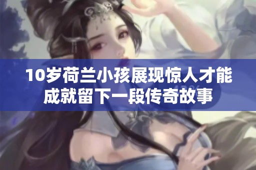 10岁荷兰小孩展现惊人才能成就留下一段传奇故事