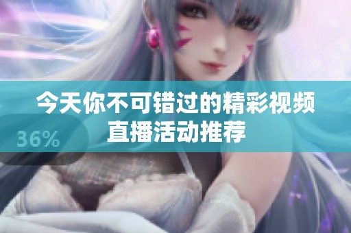 今天你不可错过的精彩视频直播活动推荐