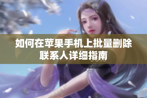 如何在苹果手机上批量删除联系人详细指南