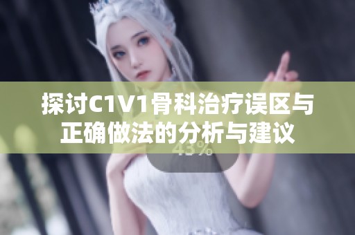 探讨C1V1骨科治疗误区与正确做法的分析与建议