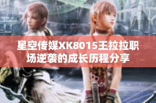 星空传媒XK8015王拉拉职场逆袭的成长历程分享