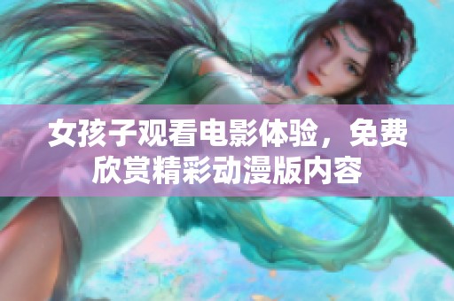 女孩子观看电影体验，免费欣赏精彩动漫版内容