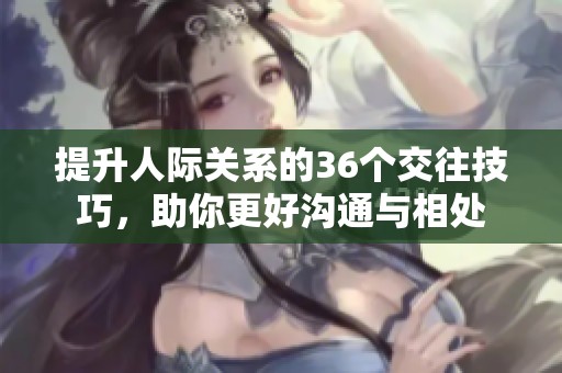 提升人际关系的36个交往技巧，助你更好沟通与相处
