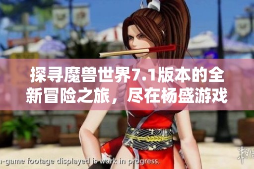 探寻魔兽世界7.1版本的全新冒险之旅，尽在杨盛游戏之家