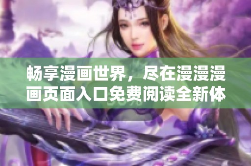畅享漫画世界，尽在漫漫漫画页面入口免费阅读全新体验