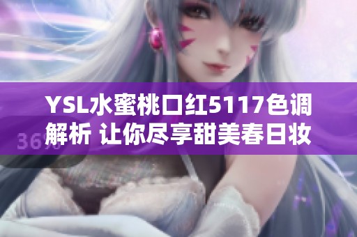 YSL水蜜桃口红5117色调解析 让你尽享甜美春日妆容