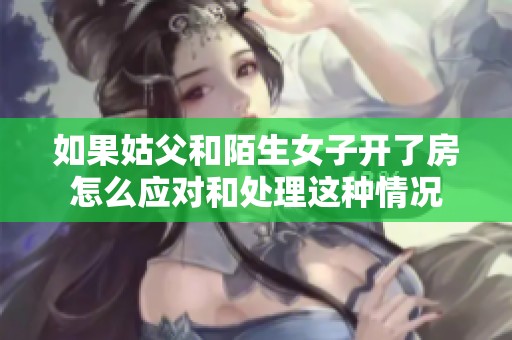 如果姑父和陌生女子开了房怎么应对和处理这种情况