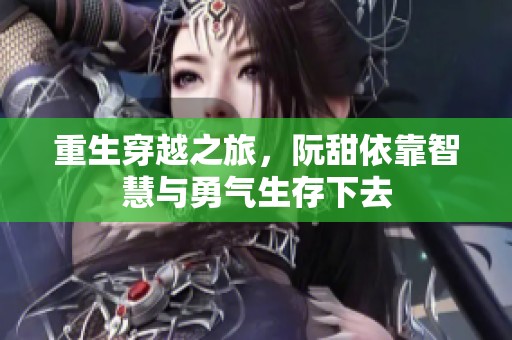 重生穿越之旅，阮甜依靠智慧与勇气生存下去
