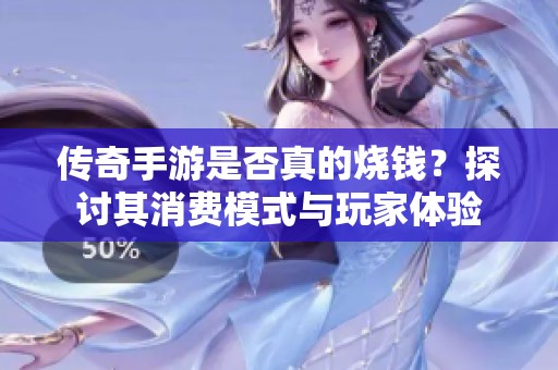 传奇手游是否真的烧钱？探讨其消费模式与玩家体验