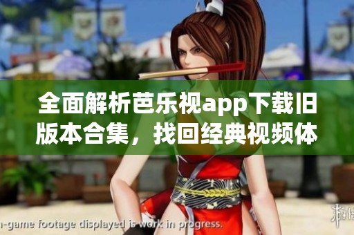 全面解析芭乐视app下载旧版本合集，找回经典视频体验