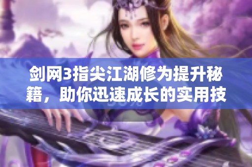 剑网3指尖江湖修为提升秘籍，助你迅速成长的实用技巧