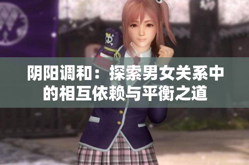 阴阳调和：探索男女关系中的相互依赖与平衡之道