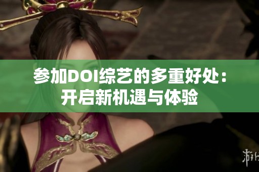 参加DOI综艺的多重好处：开启新机遇与体验