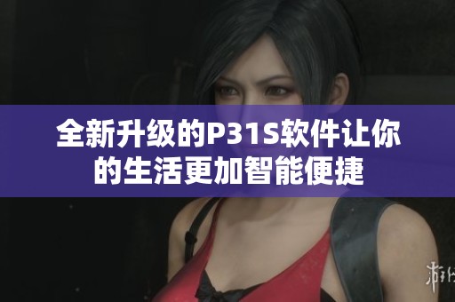 全新升级的P31S软件让你的生活更加智能便捷