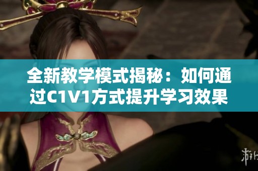全新教学模式揭秘：如何通过C1V1方式提升学习效果