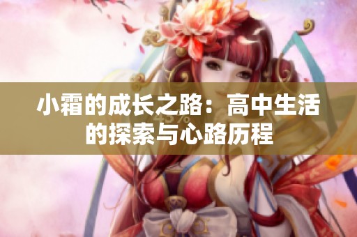 小霜的成长之路：高中生活的探索与心路历程