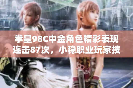 拳皇98C中金角色精彩表现连击87次，小稳职业玩家技艺大放异彩