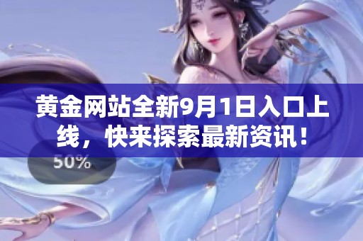 黄金网站全新9月1日入口上线，快来探索最新资讯！