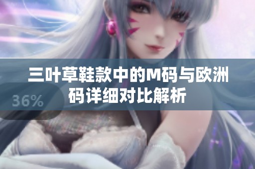 三叶草鞋款中的M码与欧洲码详细对比解析