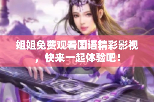 姐姐免费观看国语精彩影视，快来一起体验吧！