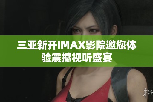 三亚新开IMAX影院邀您体验震撼视听盛宴