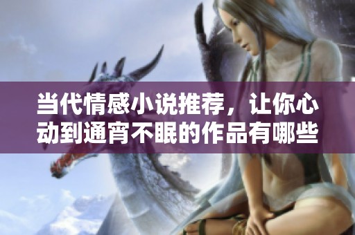 当代情感小说推荐，让你心动到通宵不眠的作品有哪些