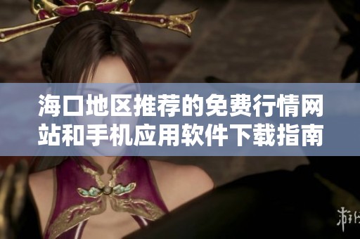 海口地区推荐的免费行情网站和手机应用软件下载指南