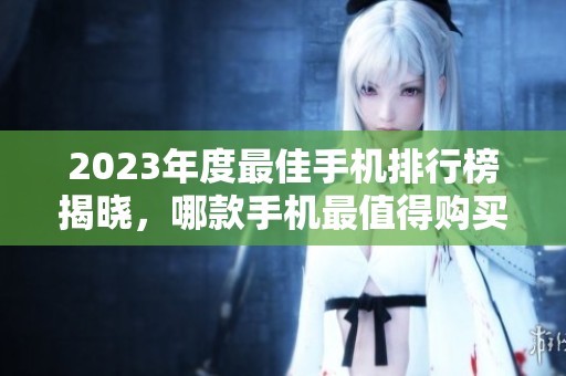 2023年度最佳手机排行榜揭晓，哪款手机最值得购买？
