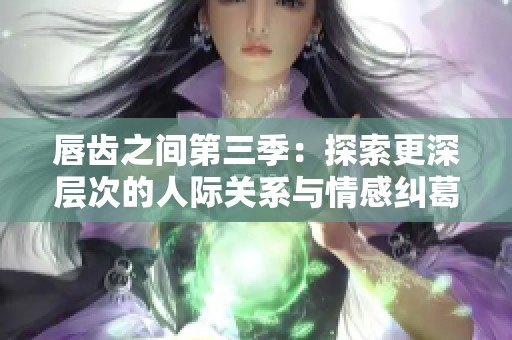 唇齿之间第三季：探索更深层次的人际关系与情感纠葛