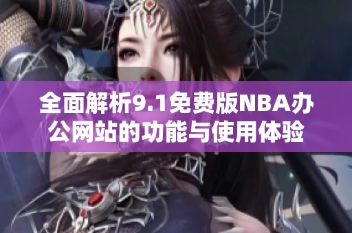 全面解析9.1免费版NBA办公网站的功能与使用体验