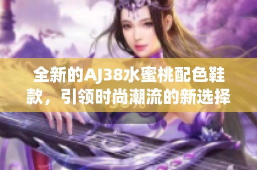 全新的AJ38水蜜桃配色鞋款，引领时尚潮流的新选择