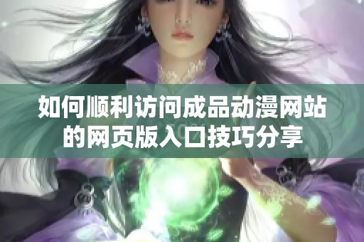 如何顺利访问成品动漫网站的网页版入口技巧分享