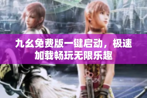 九幺免费版一键启动，极速加载畅玩无限乐趣