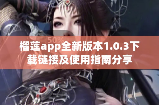 榴莲app全新版本1.0.3下载链接及使用指南分享