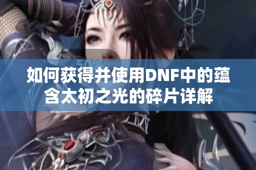 如何获得并使用DNF中的蕴含太初之光的碎片详解