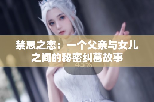 禁忌之恋：一个父亲与女儿之间的秘密纠葛故事
