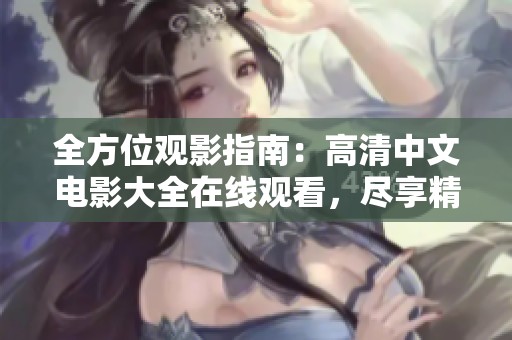 全方位观影指南：高清中文电影大全在线观看，尽享精彩影片