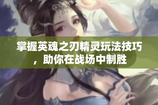 掌握英魂之刃精灵玩法技巧，助你在战场中制胜