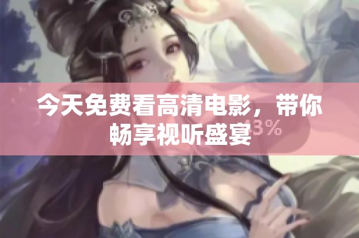 今天免费看高清电影，带你畅享视听盛宴