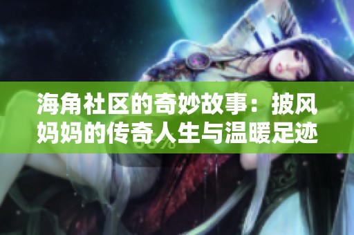 海角社区的奇妙故事：披风妈妈的传奇人生与温暖足迹